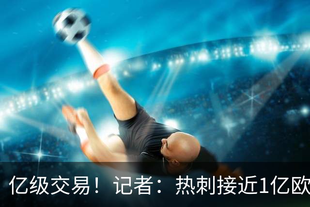 亿级交易！记者：热刺接近1亿欧签下曼城前锋萨维尼奥 将签约五年